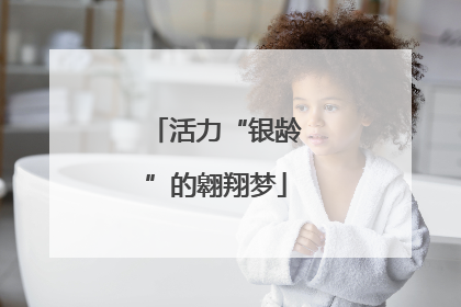 活力“银龄”的翱翔梦