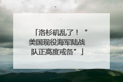 洛杉矶乱了！“美国现役海军陆战队正高度戒备”