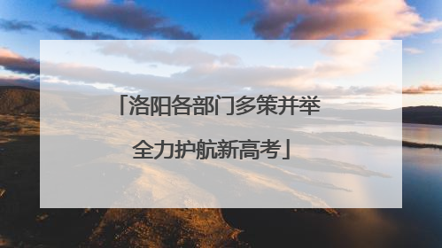 洛阳各部门多策并举 全力护航新高考
