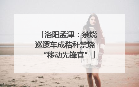 洛阳孟津：禁烧巡逻车成秸秆禁烧“移动先锋官”