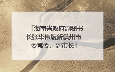 海南省政府副秘书长张华伟履新儋州市委常委、副市长