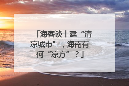 海客谈丨建“清凉城市”，海南有何“凉方”？