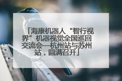 海康机器人“智行视界”机器视觉全国巡回交流会—杭州站与苏州站，圆满召开