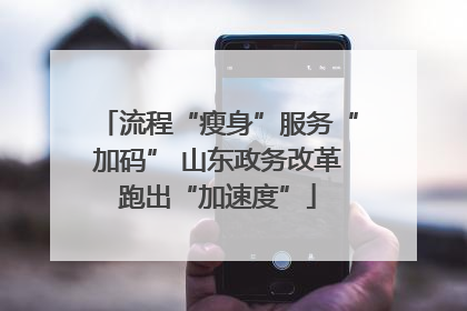 流程“瘦身”服务“加码” 山东政务改革跑出“加速度”