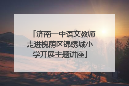 济南一中语文教师走进槐荫区锦绣城小学开展主题讲座