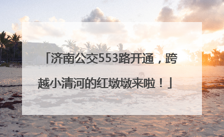 济南公交553路开通，跨越小清河的红墩墩来啦！