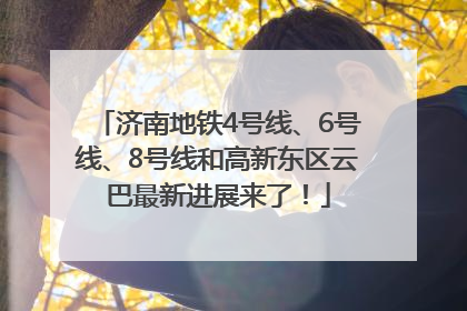 济南地铁4号线、6号线、8号线和高新东区云巴最新进展来了！