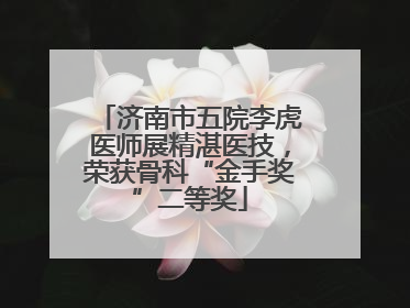 济南市五院李虎医师展精湛医技，荣获骨科“金手奖”二等奖