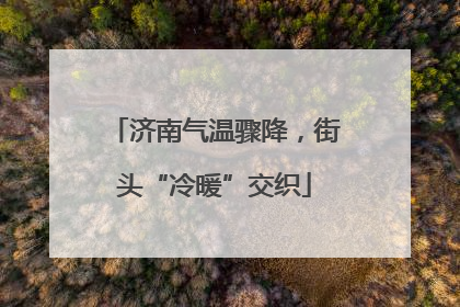 济南气温骤降，街头“冷暖”交织