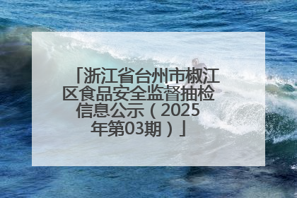 浙江省台州市椒江区食品安全监督抽检信息公示（2025年第03期）