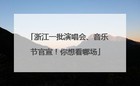 浙江一批演唱会、音乐节官宣！你想看哪场