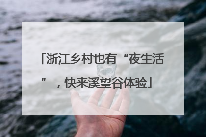 浙江乡村也有“夜生活”，快来溪望谷体验