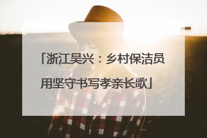 浙江吴兴：乡村保洁员用坚守书写孝亲长歌