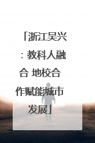 浙江吴兴：教科人融合 地校合作赋能城市发展
