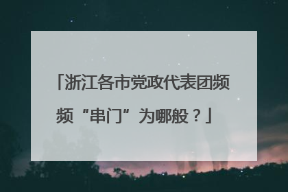 浙江各市党政代表团频频“串门”为哪般？