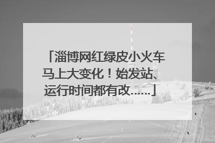 淄博网红绿皮小火车马上大变化！始发站、运行时间都有改……