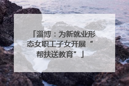 淄博：为新就业形态女职工子女开展“帮扶送教育”