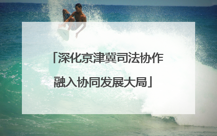深化京津冀司法协作 融入协同发展大局