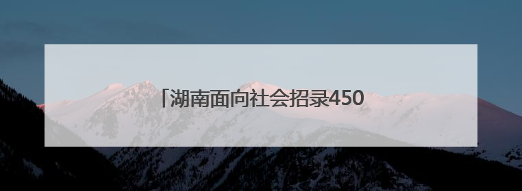 湖南面向社会招录450名消防员，即日起报名