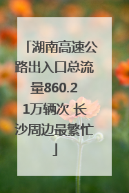 湖南高速公路出入口总流量860.21万辆次 长沙周边最繁忙