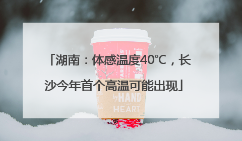 湖南：体感温度40℃，长沙今年首个高温可能出现