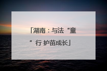 湖南：与法“童”行 护苗成长