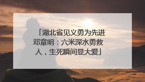 湖北省见义勇为先进邓章明：六米深水勇救人，生死瞬间显大爱