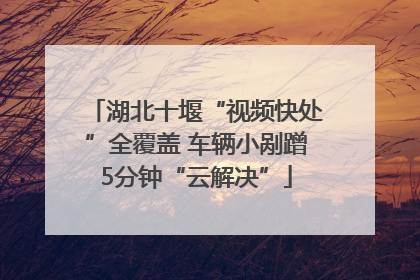 湖北十堰“视频快处”全覆盖 车辆小剐蹭5分钟“云解决”