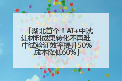 湖北首个！AI+中试让材料成果转化不再难 中试验证效率提升50%成本降低60%