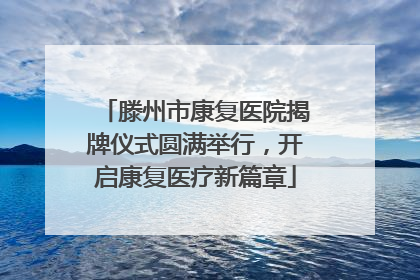 滕州市康复医院揭牌仪式圆满举行，开启康复医疗新篇章