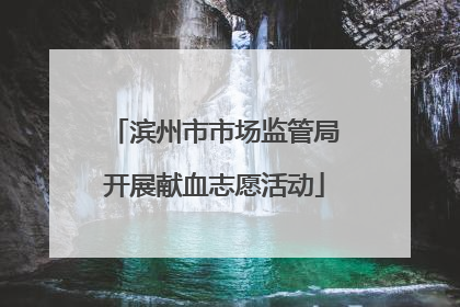 滨州市市场监管局开展献血志愿活动
