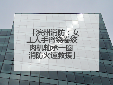 滨州消防：女工人手臂绕卷绞肉机轴承一圈 消防火速救援