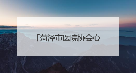 菏泽市医院协会心血管病专业委员会成立大会暨首次学术年会在曹县成功举行