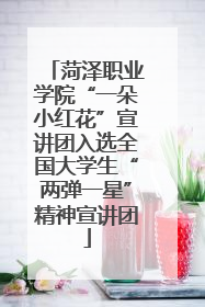 菏泽职业学院“一朵小红花”宣讲团入选全国大学生“两弹一星”精神宣讲团