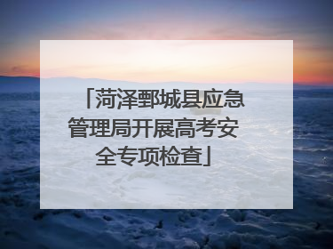 菏泽鄄城县应急管理局开展高考安全专项检查
