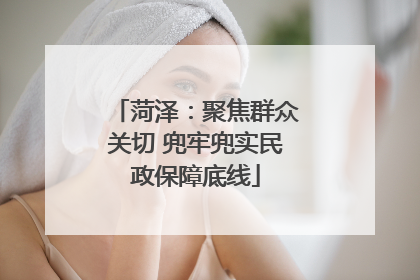 菏泽：聚焦群众关切 兜牢兜实民政保障底线