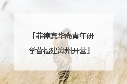 菲律宾华裔青年研学营福建漳州开营