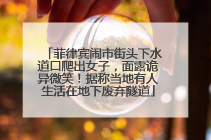 菲律宾闹市街头下水道口爬出女子，面露诡异微笑！据称当地有人生活在地下废弃隧道