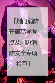 荆门消防开展高考考点及周边消防安全专项检查