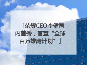 荣耀CEO李健国内首秀，官宣“全球百万雄鹰计划”