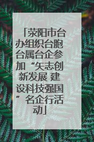 荥阳市台办组织台胞台属台企参加“矢志创新发展 建设科技强国”名企行活动