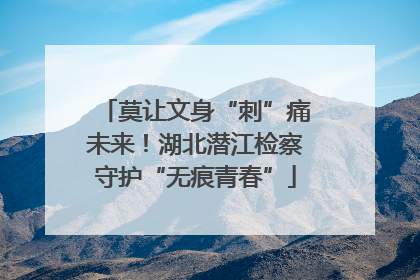 莫让文身“刺”痛未来！湖北潜江检察守护“无痕青春”