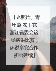 老照片、青年说 农工党浙江省委会这场演讲比赛，述说多党合作初心延续