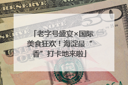 老字号盛宴×国际美食狂欢！海淀最“香”打卡地来啦