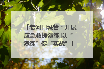 老河口城管：开展应急救援演练 以“演练”促“实战”