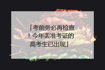 考前务必再检查！今年丢准考证的高考生已出现