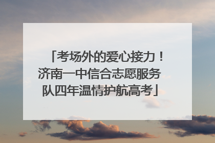 考场外的爱心接力!济南一中信合志愿服务队四年温情护航高考