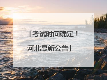 考试时间确定！河北最新公告