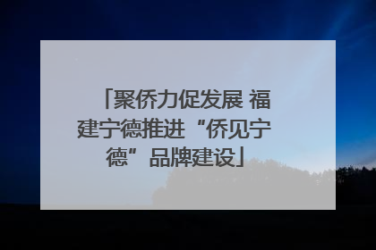 聚侨力促发展 福建宁德推进“侨见宁德”品牌建设