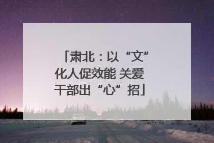 肃北：以“文”化人促效能 关爱干部出“心”招